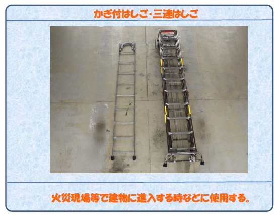 かぎ付はしご・三連はしご 火災現場等で建物に進入する時などに使用する。